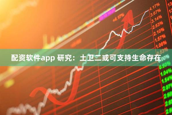 配资软件app 研究：土卫二或可支持生命存在