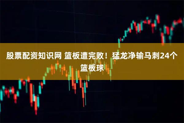 股票配资知识网 篮板遭完败！猛龙净输马刺24个篮板球