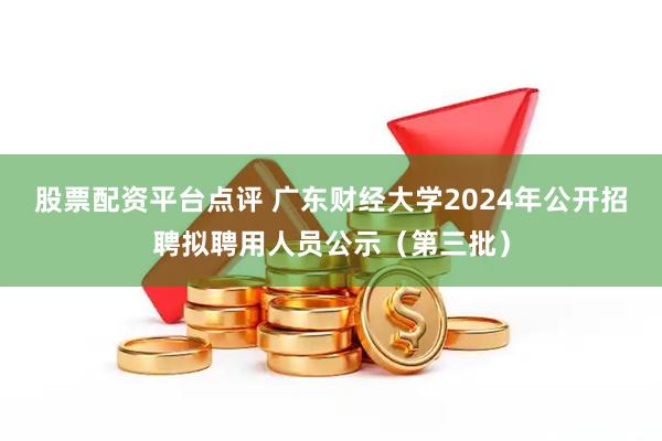 股票配资平台点评 广东财经大学2024年公开招聘拟聘用人员公示（第三批）