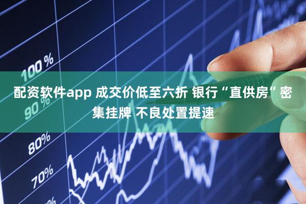 配资软件app 成交价低至六折 银行“直供房”密集挂牌 不良处置提速