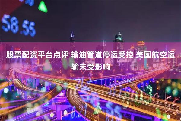 股票配资平台点评 输油管道停运受控 美国航空运输未受影响