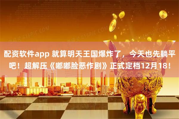 配资软件app 就算明天王国爆炸了，今天也先躺平吧！超解压《嘟嘟脸恶作剧》正式定档12月18！