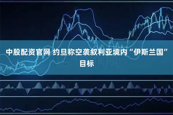 中股配资官网 约旦称空袭叙利亚境内“伊斯兰国”目标