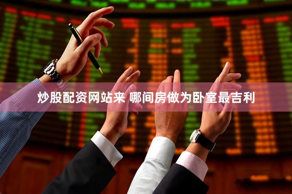 炒股配资网站来 哪间房做为卧室最吉利