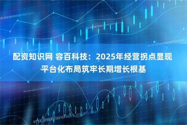 配资知识网 容百科技：2025年经营拐点显现 平台化布局筑牢长期增长根基
