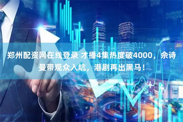 郑州配资网在线登录 才播4集热度破4000，佘诗曼带观众入坑，港剧再出黑马！
