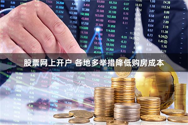 股票网上开户 各地多举措降低购房成本