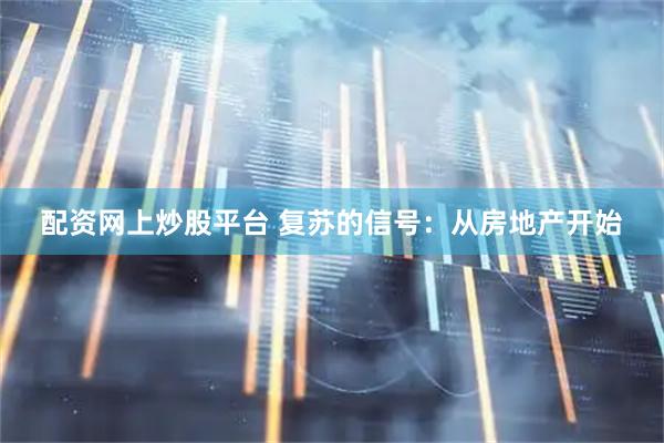 配资网上炒股平台 复苏的信号：从房地产开始