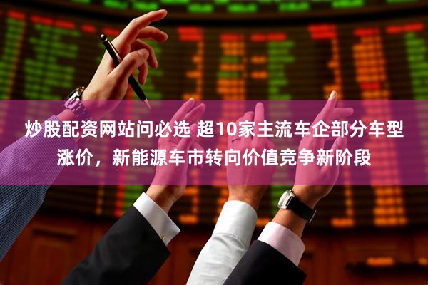 炒股配资网站问必选 超10家主流车企部分车型涨价，新能源车市转向价值竞争新阶段