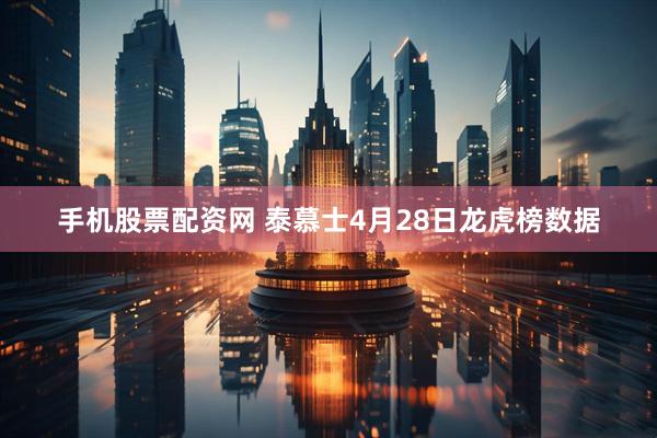 手机股票配资网 泰慕士4月28日龙虎榜数据
