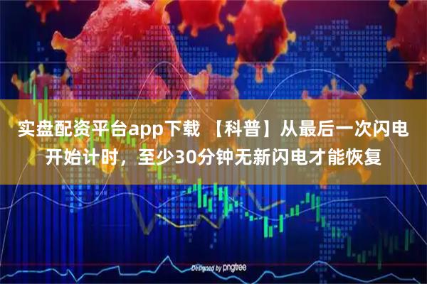 实盘配资平台app下载 【科普】从最后一次闪电开始计时，至少30分钟无新闪电才能恢复
